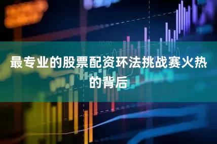 最专业的股票配资环法挑战赛火热的背后