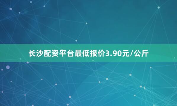 长沙配资平台最低报价3.90元/公斤