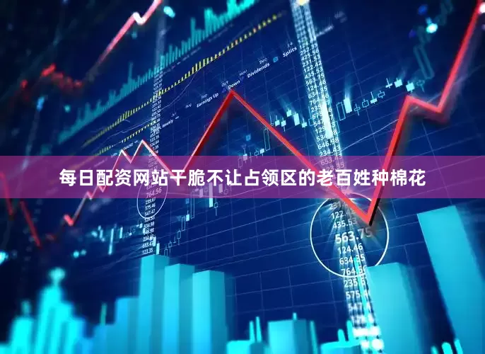 每日配资网站干脆不让占领区的老百姓种棉花