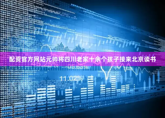 配资官方网站元帅将四川老家十余个孩子接来北京读书