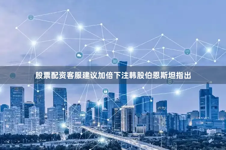 股票配资客服建议加倍下注韩股伯恩斯坦指出