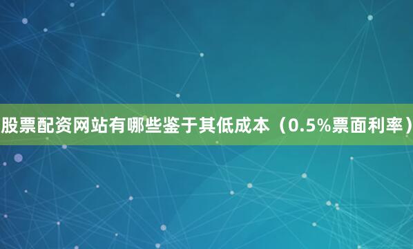 股票配资网站有哪些鉴于其低成本（0.5%票面利率）