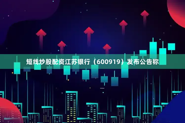 短线炒股配资江苏银行（600919）发布公告称