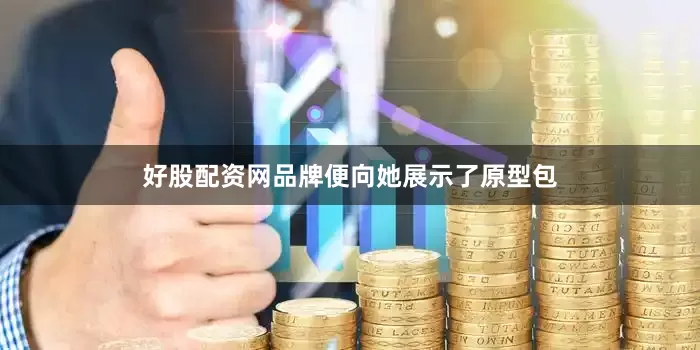 好股配资网品牌便向她展示了原型包