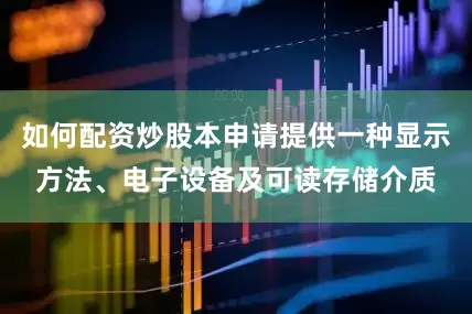 如何配资炒股本申请提供一种显示方法、电子设备及可读存储介质
