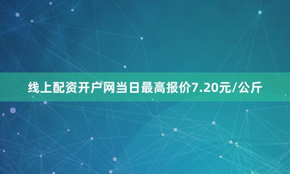 线上配资开户网当日最高报价7.20元/公斤