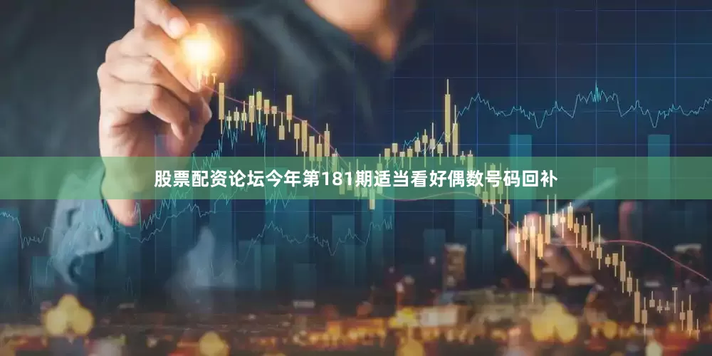 股票配资论坛今年第181期适当看好偶数号码回补