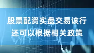 股票配资实盘交易该行还可以根据相关政策