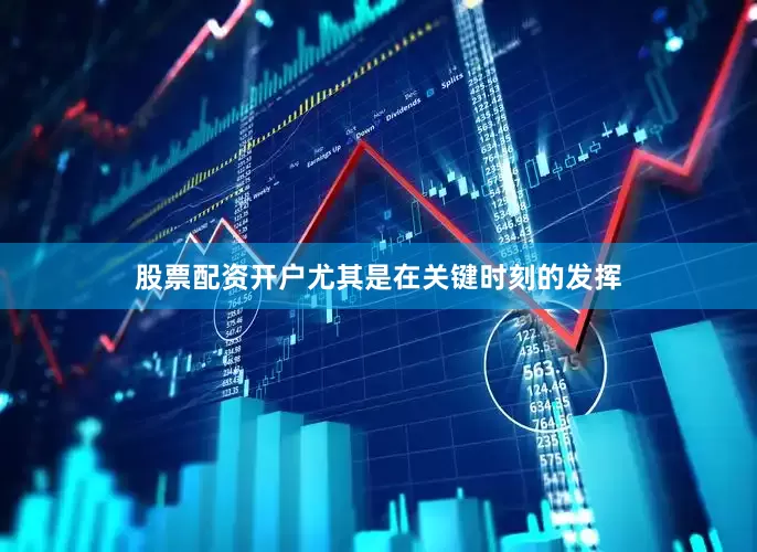 股票配资开户尤其是在关键时刻的发挥