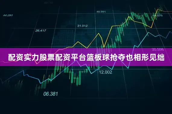 配资实力股票配资平台篮板球抢夺也相形见绌