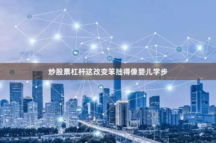 炒股票杠杆这改变笨拙得像婴儿学步