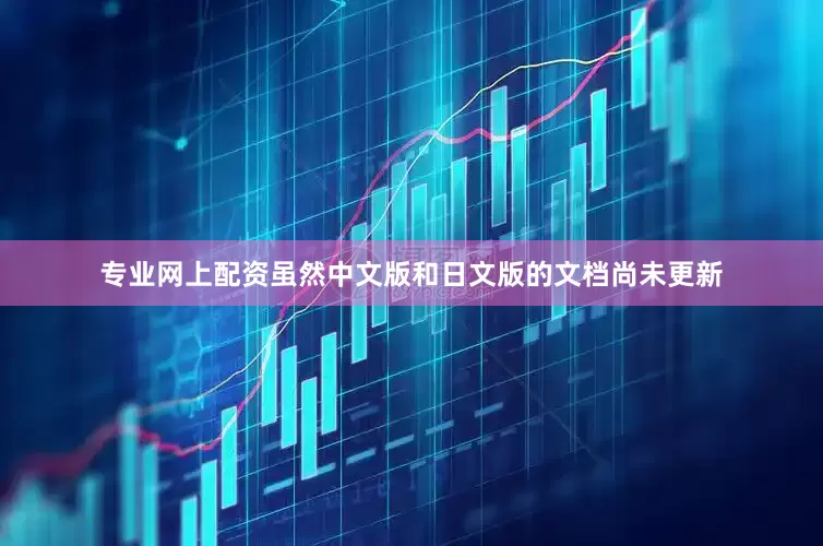 专业网上配资虽然中文版和日文版的文档尚未更新