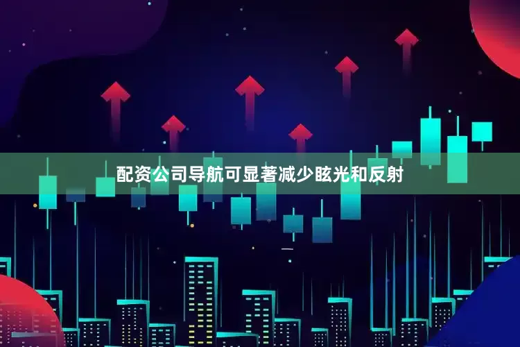 配资公司导航可显著减少眩光和反射