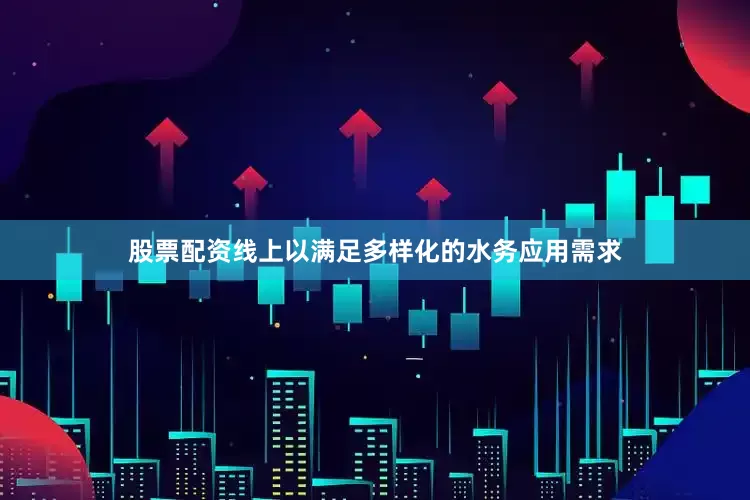 股票配资线上以满足多样化的水务应用需求