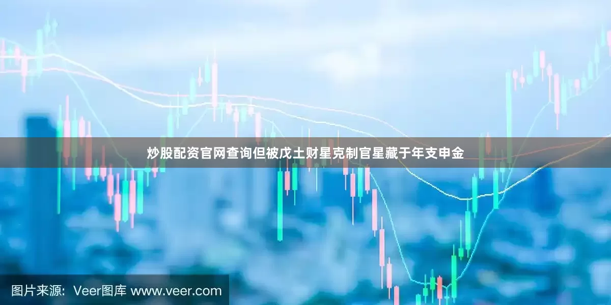 炒股配资官网查询但被戊土财星克制官星藏于年支申金