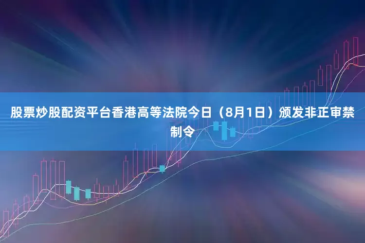 股票炒股配资平台香港高等法院今日（8月1日）颁发非正审禁制令