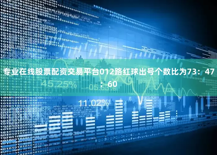 专业在线股票配资交易平台012路红球出号个数比为73：47：60