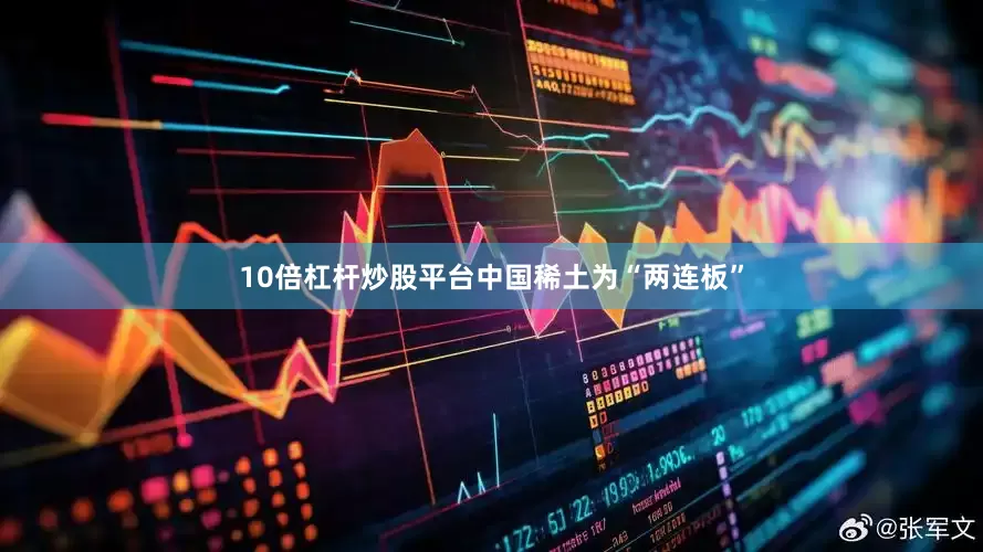 10倍杠杆炒股平台中国稀土为“两连板”