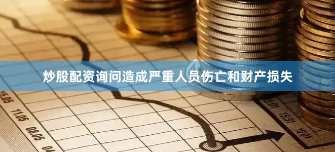炒股配资询问造成严重人员伤亡和财产损失
