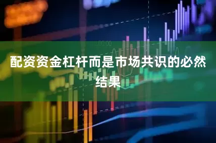 配资资金杠杆而是市场共识的必然结果