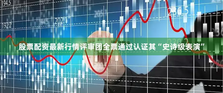股票配资最新行情评审团全票通过认证其“史诗级表演”