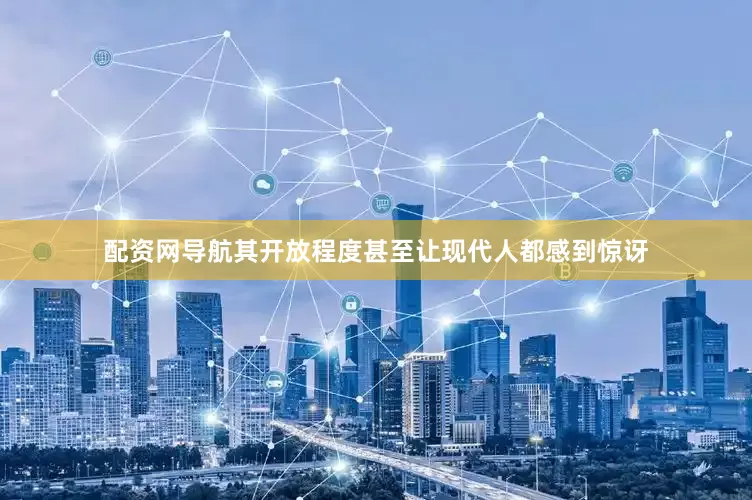 配资网导航其开放程度甚至让现代人都感到惊讶