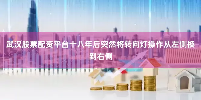 武汉股票配资平台十八年后突然将转向灯操作从左侧换到右侧