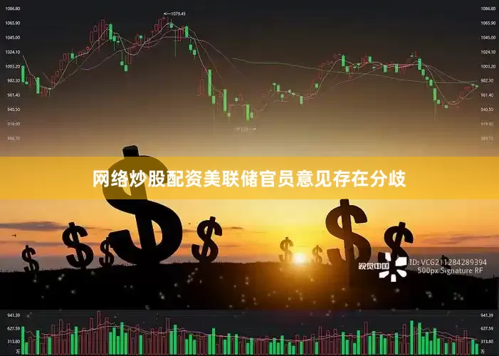 网络炒股配资美联储官员意见存在分歧