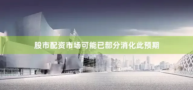股市配资市场可能已部分消化此预期