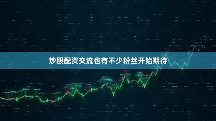 炒股配资交流也有不少粉丝开始期待