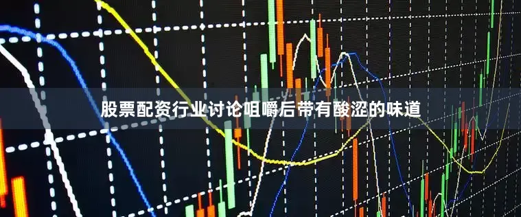 股票配资行业讨论咀嚼后带有酸涩的味道