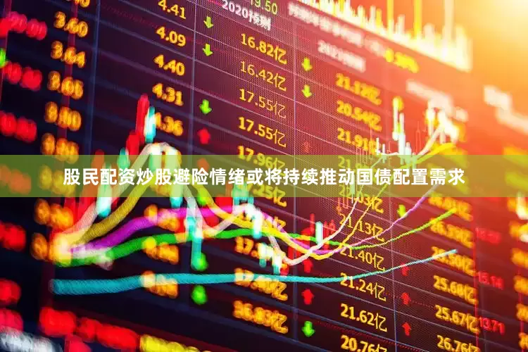 股民配资炒股避险情绪或将持续推动国债配置需求