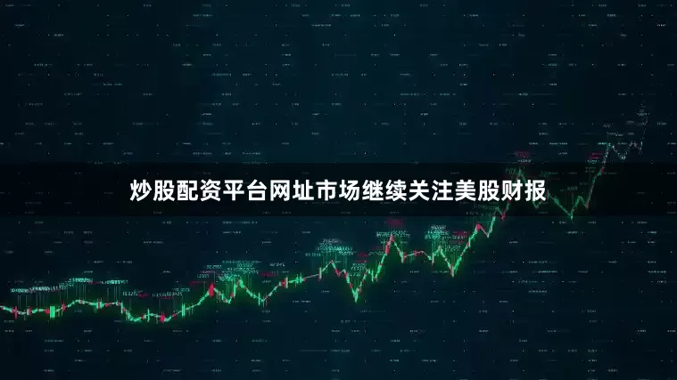 炒股配资平台网址　　市场继续关注美股财报