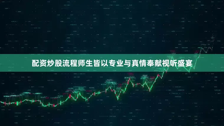 配资炒股流程师生皆以专业与真情奉献视听盛宴