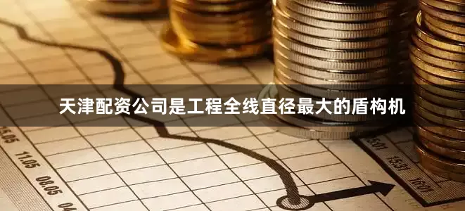 天津配资公司是工程全线直径最大的盾构机